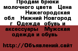Продам брюки молочного цвета › Цена ­ 1 000 - Нижегородская обл., Нижний Новгород г. Одежда, обувь и аксессуары » Мужская одежда и обувь   